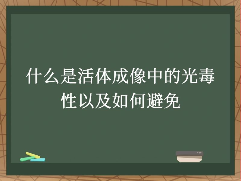 什么是活体成像中的光毒性以及如何避免